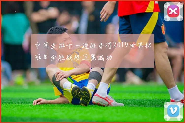 中国女排十一连胜夺得2019世界杯冠军全胜战绩卫冕成功