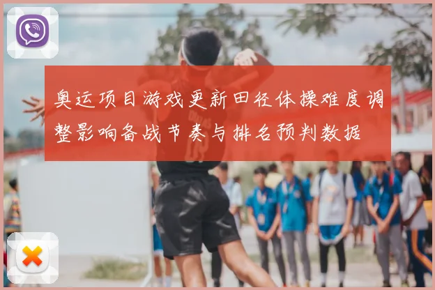 奥运项目游戏更新田径体操难度调整影响备战节奏与排名预判数据