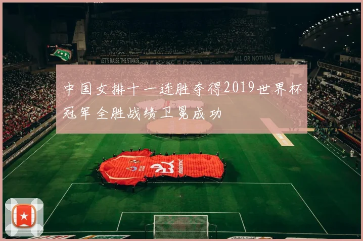 中国女排十一连胜夺得2019世界杯冠军全胜战绩卫冕成功
