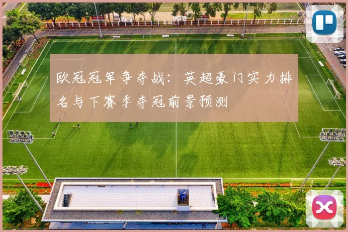 欧冠冠军争夺战:英超豪门实力排名与下赛季夺冠前景预测