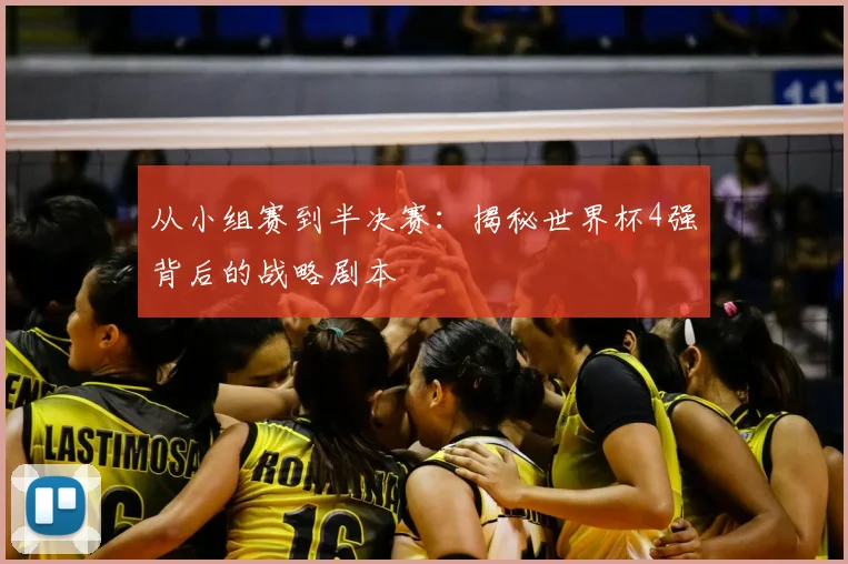 从小组赛到半决赛：揭秘世界杯4强背后的战略剧本