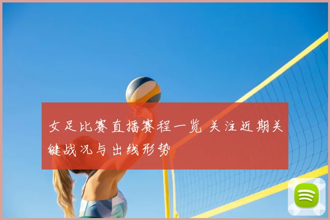 女足比赛直播赛程一览 关注近期关键战况与出线形势