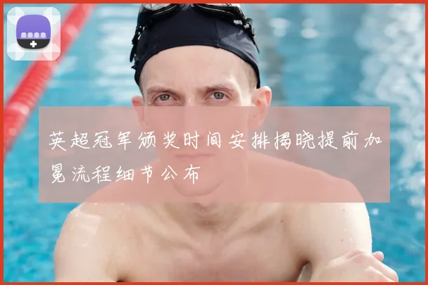 英超冠军颁奖时间安排揭晓提前加冕流程细节公布