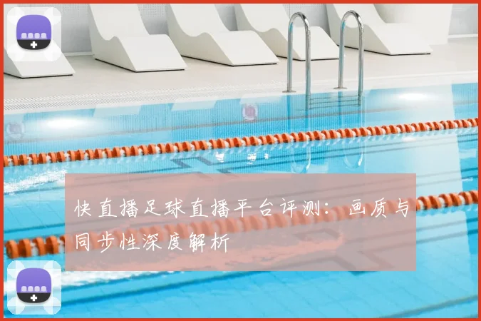 快直播足球直播平台评测：画质与同步性深度解析