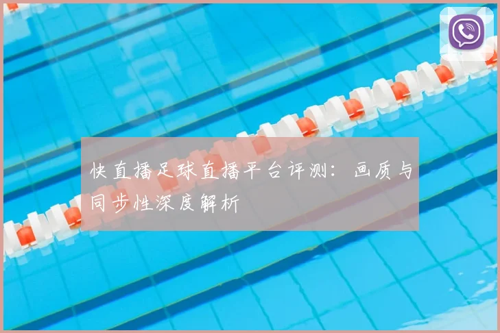 快直播足球直播平台评测：画质与同步性深度解析