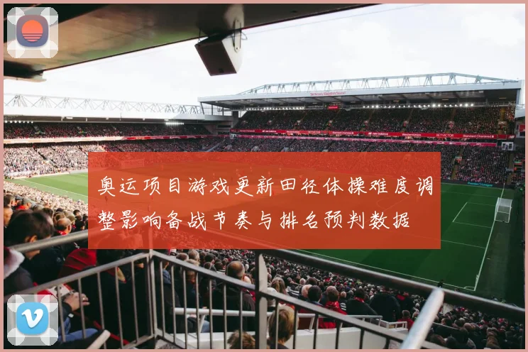 奥运项目游戏更新田径体操难度调整影响备战节奏与排名预判数据