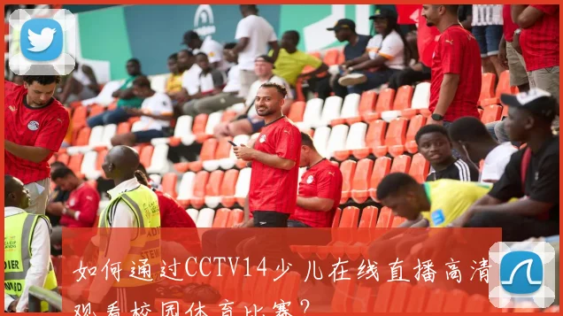 如何通过CCTV14少儿在线直播高清观看校园体育比赛？